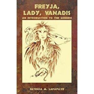 Freyja, Lady, Vanadis: An Introduction to the Goddess, Paperback - Patricia M. Lafayllve imagine