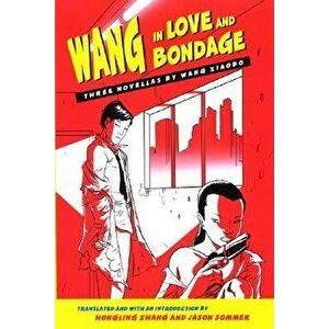 Wang in Love and Bondage: Three Novellas by Wang Xiaobo, Hardcover - Wang Xiaobo imagine