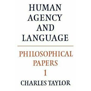 Philosophical Papers: Volume 1, Human Agency and Language, Paperback - Charles Taylor imagine