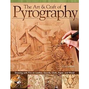 The Art & Craft of Pyrography: Drawing with Fire on Leather, Gourds, Cloth, Paper, and Wood, Paperback - Lora S. Irish imagine