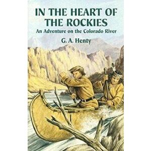 In the Heart of the Rockies: An Adventure on the Colorado River, Paperback - G. A. Henty imagine