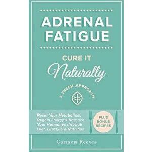 Adrenal Fatigue: Cure It Naturally - A Fresh Approach to Reset Your Metabolism, Regain Energy & Balance Hormones Through Diet, Lifestyl, Paperback - C imagine