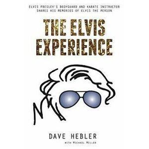 The Elvis Experience: Elvis Presley's Bodyguard and Karate Instructor Shares His Memories of Elvis the Person, Paperback - Dave Hebler imagine