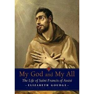 My God and My All: The Life of Saint Francis of Assisi, Paperback - Elizabeth Goudge imagine