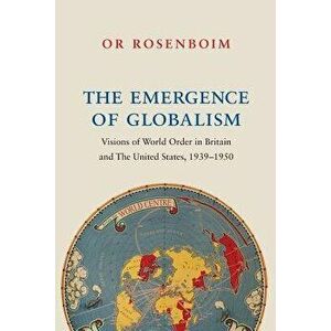 The Emergence of Globalism: Visions of World Order in Britain and the United States, 1939-1950, Paperback - Or Rosenboim imagine