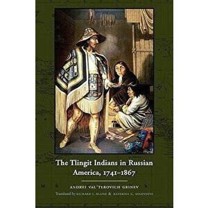 The Tlingit Indians in Russian America, 1741-1867, Paperback - Andrei Val Grinev imagine