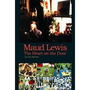 Maud Lewis the Heart on the Door, Paperback - Lance Gerard Woolaver imagine
