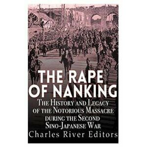 The Rape of Nanking: The History and Legacy of the Notorious Massacre During the Second Sino-Japanese War, Paperback - Charles River Editors imagine