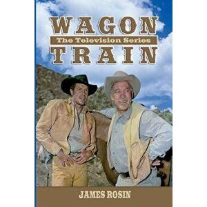 Wagon Train: The Television Series (Revised Edition), Paperback - James Rosin imagine
