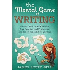 The Mental Game of Writing: How to Overcome Obstacles, Stay Creative and Product, Paperback - James Scott Bell imagine