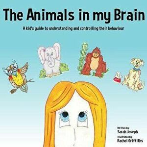 The Animals in My Brain: A Kid's Guide to Understanding and Controlling Their Behaviour, Paperback - Sarah Joseph imagine