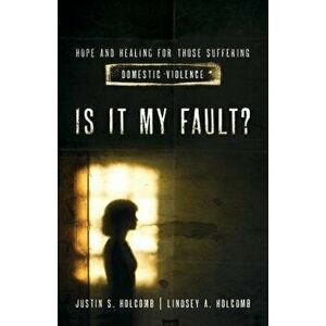 Is It My Fault?: Hope and Healing for Those Suffering Domestic Violence, Paperback - Lindsey A. Holcomb imagine
