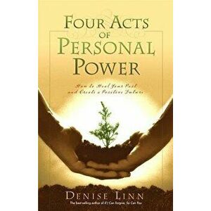Four Acts of Personal Power: How to Heal Your Past and Create a Positive Future, Paperback - Denise Linn imagine