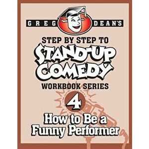 Step by Step to Stand-Up Comedy - Workbook Series: Workbook 4: How to Be a Funny Performer, Paperback - Greg Dean imagine