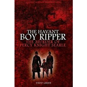 The Havant Boy Ripper: The Murder of Percy Knight Searle, Paperback - David Green imagine