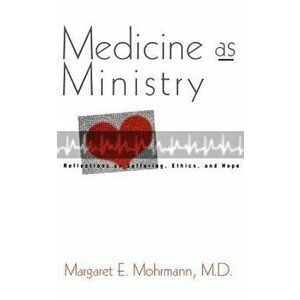 Medicine as Ministry: Reflections on Suffering, Ethics, and Hope, Paperback - Margaret E. Mohrmann imagine