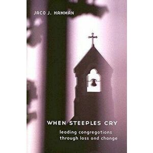 When Steeples Cry: Leading Congregations Through Loss and Change, Paperback - Jaco J. Hamman imagine