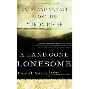 A Land Gone Lonesome: An Inland Voyage Along the Yukon River, Paperback - Dan O'Neill imagine