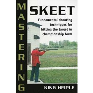 Mastering Skeet: Fundamental Spb, Paperback - King Heiple imagine