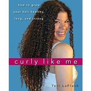 Curly Like Me: How to Grow Your Hair Healthy, Long, and Strong, Paperback - Teri Laflesh imagine