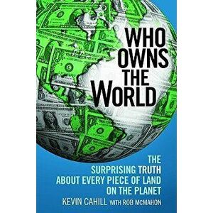 Who Owns the World: The Surprising Truth about Every Piece of Land on the Planet, Paperback - Kevin Cahill imagine