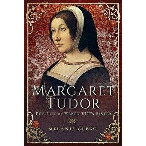 Margaret Tudor: The Life of Henry VIII's Sister, Hardcover - Melanie Clegg imagine