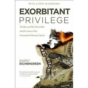 Exorbitant Privilege: The Rise and Fall of the Dollar and the Future of the International Monetary System, Paperback - Barry Eichengreen imagine