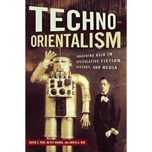 Techno-Orientalism: Imagining Asia in Speculative Fiction, History, and Media, Paperback - David S. Roh imagine