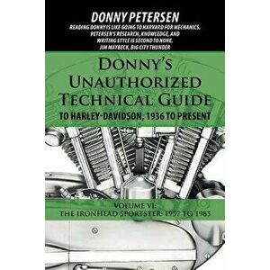 Donny's Unauthorized Technical Guide to Harley-Davidson, 1936 to Present: Volume VI: The Ironhead Sportster: 1957 to 1985, Paperback - Donny Petersen imagine
