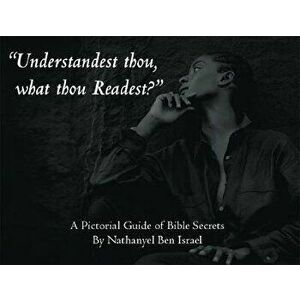 Understandest Thou, What Thou Readest?: A Pictorial Guide of Bible Secrets, Paperback - Nathanyel Ben Israel imagine