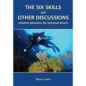 The Six Skills and Other Discussions: Creative Solutions for Technical Divers, Paperback - MR Steve Lewis imagine