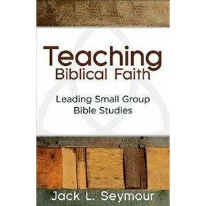 Teaching Biblical Faith: Leading Small Group Bible Studies, Paperback - Jack L. Seymour imagine