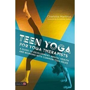 Teen Yoga for Yoga Therapists: A Guide to Development, Mental Health and Working with Common Teen Issues, Paperback - Charlotta Martinus imagine