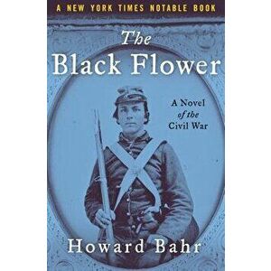 The Black Flower: A Novel of the Civil War, Paperback - Howard Bahr imagine