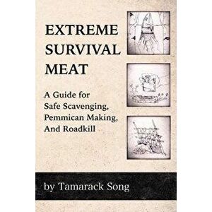 Extreme Survival Meat: A Guide for Safe Scavenging, Pemmican Making, and Roadkill, Paperback - Tamarack Song imagine