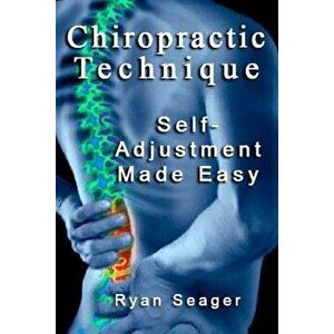 Chiropractic Technique: Self Adjustment Made Easy, Paperback - Ryan Seager imagine