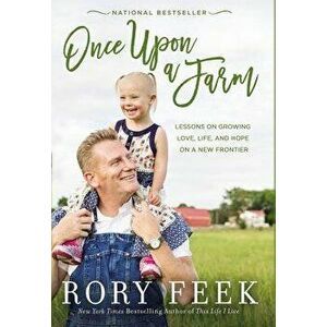 Once Upon a Farm: Lessons on Growing Love, Life, and Hope on a New Frontier, Paperback - Rory Feek imagine