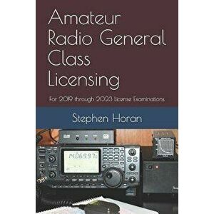Amateur Radio General Class Licensing: For 2019 through 2023 License Examinations, Paperback - Stephen Horan imagine