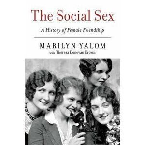 The Social Sex: A History of Female Friendship, Paperback - Marilyn Yalom imagine