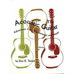The Acoustic Guitar, Vol I: Adjustment, Care, Maintenance, and Repair, Paperback - Don E. Teeter imagine