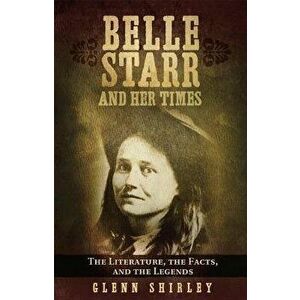 Belle Starr and Her Times: The Literature, the Facts, and the Legends, Paperback - Glenn Shirley imagine