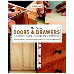 Building Doors & Drawers: A Complete Guide to Design and Construction, Paperback - Andy Rae imagine