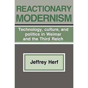 Reactionary Modernism: Technology, Culture, and Politics in Weimar and the Third Reich, Paperback - Jeffrey Herf imagine