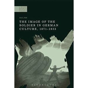 The Image of the Soldier in German Culture, 1871-1933, Paperback - Paul Fox imagine