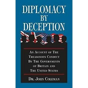 Diplomacy by Deception: An Account of the Treasonous Conduct by the Governments of Britain and the United States, Paperback - John Coleman imagine