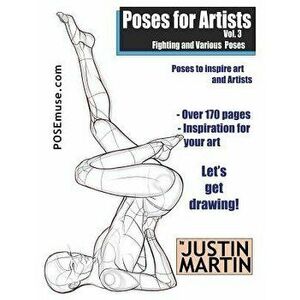 Poses for Artists Volume 3 - Fighting and Various Poses: An Essential Reference for Figure Drawing and the Human Form, Paperback - Justin R. Martin imagine