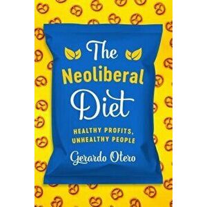 The Neoliberal Diet: Healthy Profits, Unhealthy People, Paperback - Gerardo Otero imagine