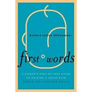 First Words: A Parent's Step-By-Step Guide to Helping a Child with Speech and Language Delays, Paperback - Barbara Levine Offenbacher imagine