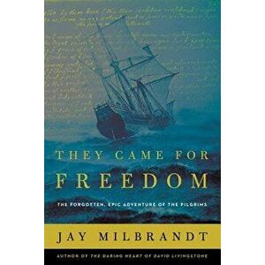 They Came for Freedom: The Forgotten, Epic Adventure of the Pilgrims, Paperback - Jay Milbrandt imagine