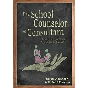 The School Counselor as Consultant: Expanding Impact from Intervention to Prevention, Paperback - Karen Dickinson imagine